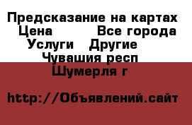 Предсказание на картах › Цена ­ 200 - Все города Услуги » Другие   . Чувашия респ.,Шумерля г.